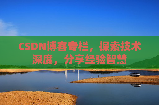 CSDN博客专栏，探索技术深度，分享经验智慧