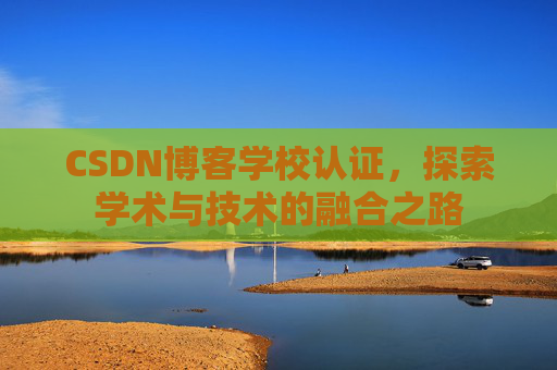 CSDN博客学校认证，探索学术与技术的融合之路
